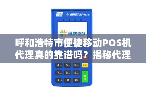 呼和浩特市便捷移动POS机代理真的靠谱吗？揭秘代理背后的5大陷阱与机遇！