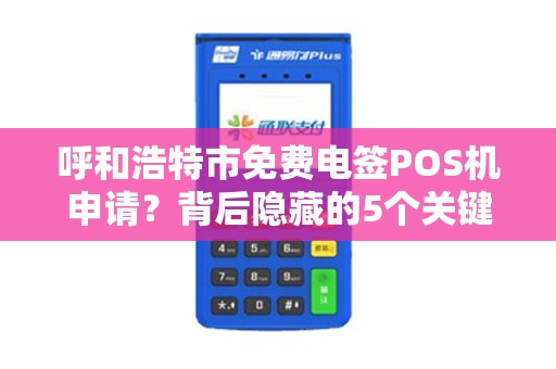 呼和浩特市免费电签POS机申请？背后隐藏的5个关键问题！