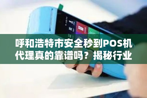 呼和浩特市安全秒到POS机代理真的靠谱吗？揭秘行业内幕与避坑指南！