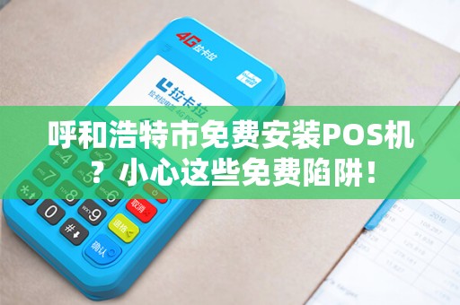 呼和浩特市免费安装POS机？小心这些免费陷阱！