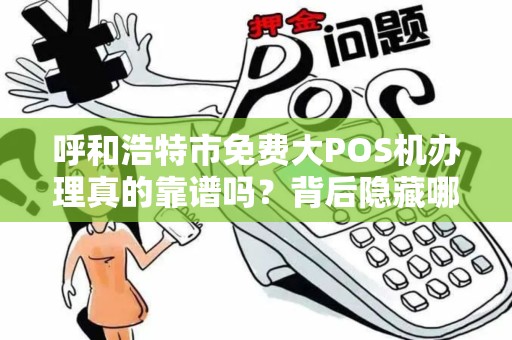 呼和浩特市免费大POS机办理真的靠谱吗？背后隐藏哪些套路？