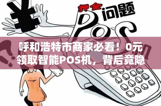 呼和浩特市商家必看！0元领取智能POS机，背后竟隐藏这些秘密？
