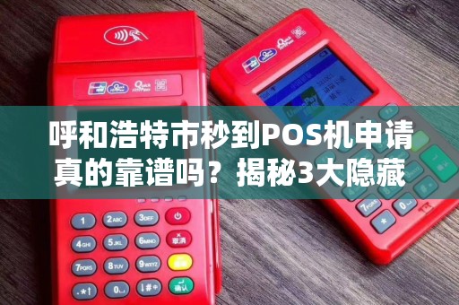 呼和浩特市秒到POS机申请真的靠谱吗？揭秘3大隐藏陷阱！