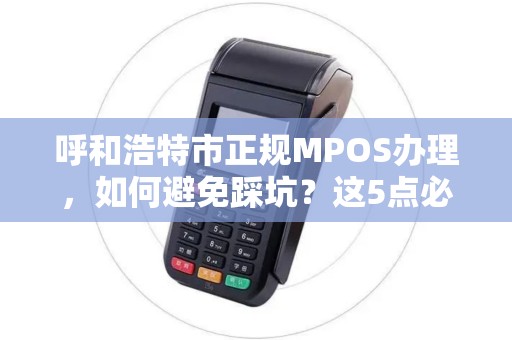 呼和浩特市正规MPOS办理，如何避免踩坑？这5点必须知道！