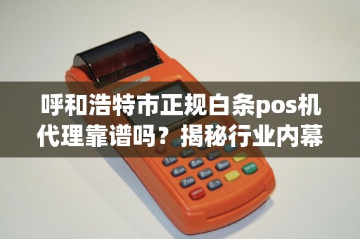 呼和浩特市正规白条pos机代理靠谱吗？揭秘行业内幕与避坑指南！