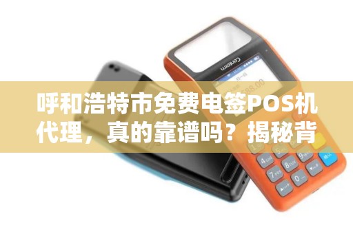 呼和浩特市免费电签POS机代理，真的靠谱吗？揭秘背后隐藏的三大陷阱！