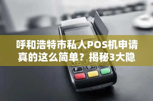 呼和浩特市私人POS机申请真的这么简单？揭秘3大隐藏陷阱！