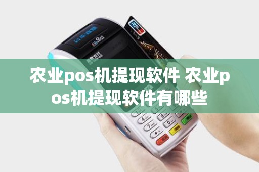 农业pos机提现软件 农业pos机提现软件有哪些