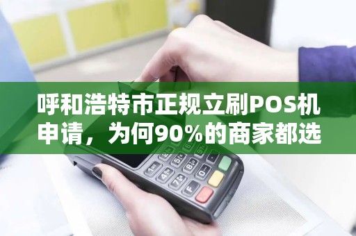 呼和浩特市正规立刷POS机申请，为何90%的商家都选错了？
