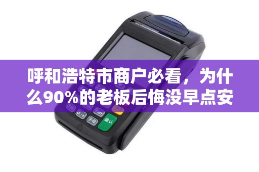 呼和浩特市商户必看，为什么90%的老板后悔没早点安装便捷刷卡机？