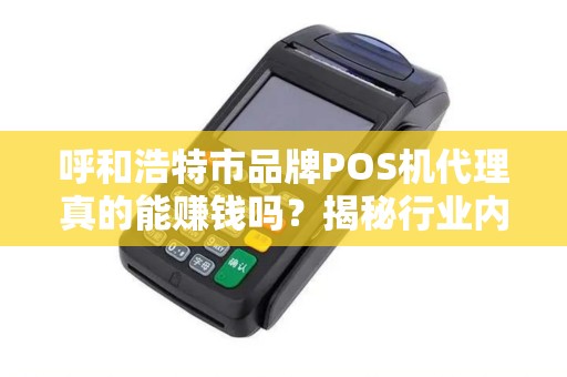 呼和浩特市品牌POS机代理真的能赚钱吗？揭秘行业内幕与避坑指南！