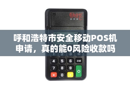 呼和浩特市安全移动POS机申请，真的能0风险收款吗？