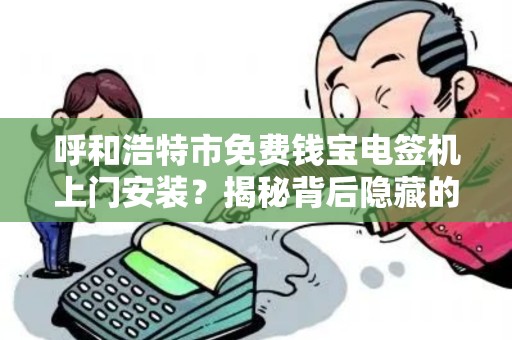 呼和浩特市免费钱宝电签机上门安装？揭秘背后隐藏的5大真相！