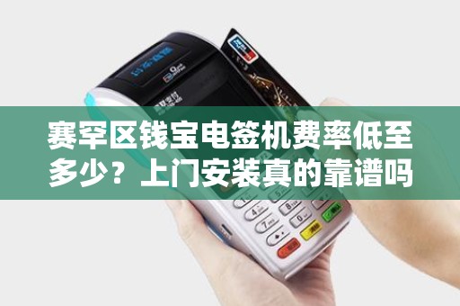 赛罕区钱宝电签机费率低至多少？上门安装真的靠谱吗？揭秘商户最关心的3大问题！