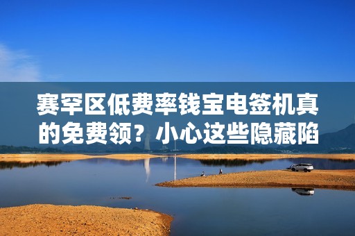 赛罕区低费率钱宝电签机真的免费领？小心这些隐藏陷阱！