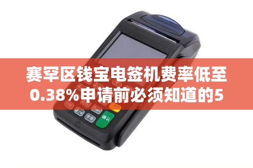赛罕区钱宝电签机费率低至0.38%申请前必须知道的5个隐藏陷阱！