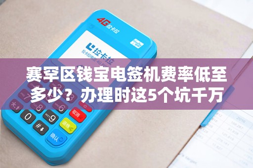 赛罕区钱宝电签机费率低至多少？办理时这5个坑千万别踩！