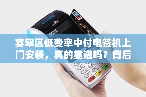 赛罕区低费率中付电签机上门安装，真的靠谱吗？背后隐藏哪些猫腻？