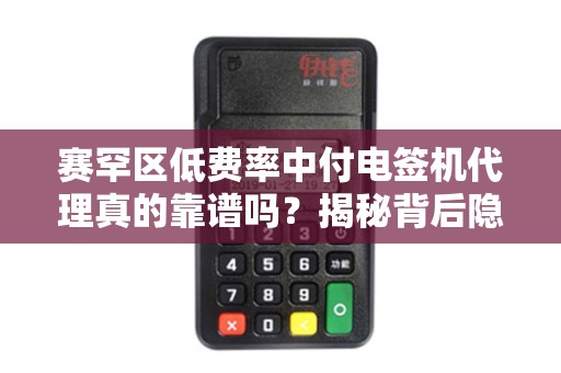 赛罕区低费率中付电签机代理真的靠谱吗？揭秘背后隐藏的三大风险！