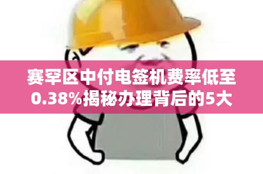 赛罕区中付电签机费率低至0.38%揭秘办理背后的5大陷阱！