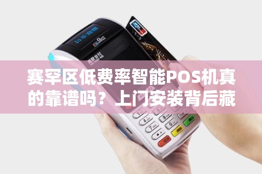 赛罕区低费率智能POS机真的靠谱吗？上门安装背后藏着哪些猫腻？