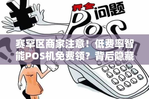 赛罕区商家注意！低费率智能POS机免费领？背后隐藏的3大陷阱！
