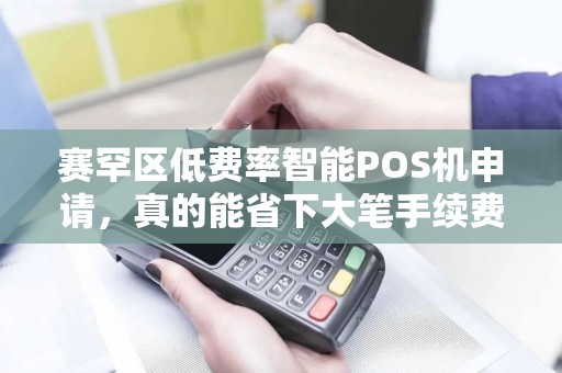 赛罕区低费率智能POS机申请，真的能省下大笔手续费？揭秘背后隐藏的3大陷阱！