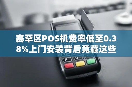 赛罕区POS机费率低至0.38%上门安装背后竟藏这些‘猫腻’