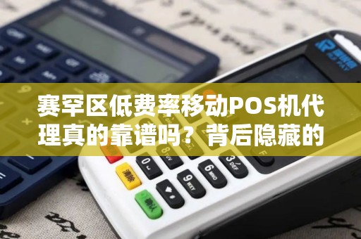 赛罕区低费率移动POS机代理真的靠谱吗？背后隐藏的3大风险！