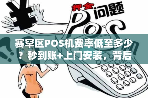 赛罕区POS机费率低至多少？秒到账+上门安装，背后有哪些‘隐形’套路？