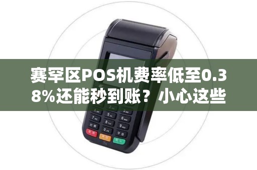 赛罕区POS机费率低至0.38%还能秒到账？小心这些隐藏套路！