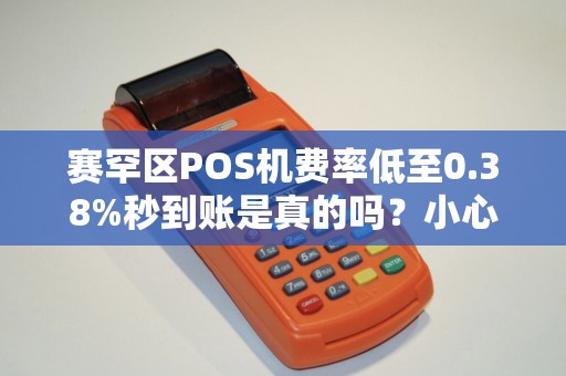 赛罕区POS机费率低至0.38%秒到账是真的吗？小心这3大隐藏陷阱！