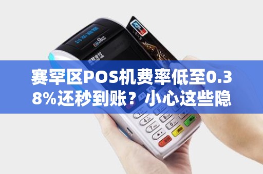 赛罕区POS机费率低至0.38%还秒到账？小心这些隐藏套路！