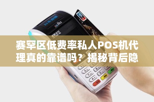赛罕区低费率私人POS机代理真的靠谱吗？揭秘背后隐藏的三大风险！