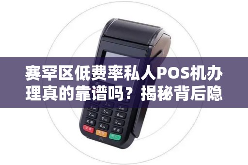 赛罕区低费率私人POS机办理真的靠谱吗？揭秘背后隐藏的3大风险！