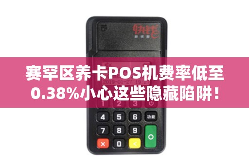 赛罕区养卡POS机费率低至0.38%小心这些隐藏陷阱！