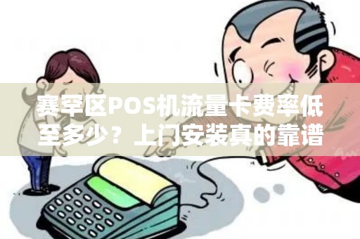 赛罕区POS机流量卡费率低至多少？上门安装真的靠谱吗？揭秘低费率背后的真相！