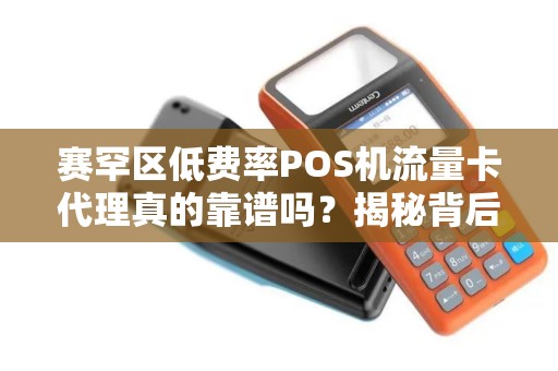 赛罕区低费率POS机流量卡代理真的靠谱吗？揭秘背后的3大陷阱！