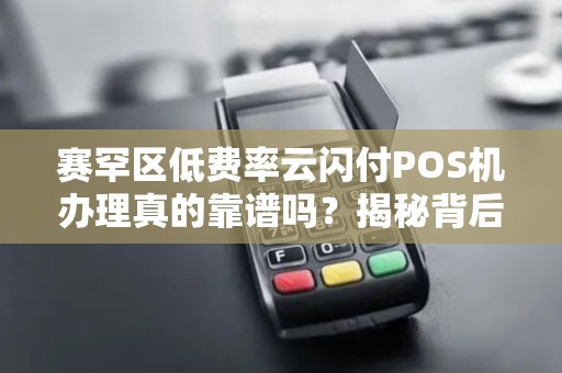 赛罕区低费率云闪付POS机办理真的靠谱吗？揭秘背后隐藏的三大陷阱！