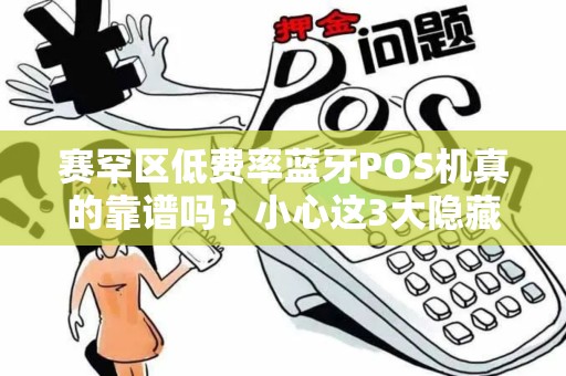 赛罕区低费率蓝牙POS机真的靠谱吗？小心这3大隐藏陷阱！