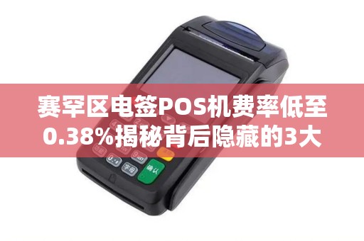 赛罕区电签POS机费率低至0.38%揭秘背后隐藏的3大陷阱！