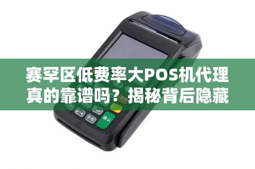 赛罕区低费率大POS机代理真的靠谱吗？揭秘背后隐藏的三大风险！