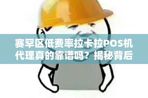 赛罕区低费率拉卡拉POS机代理真的靠谱吗？揭秘背后隐藏的3大陷阱！