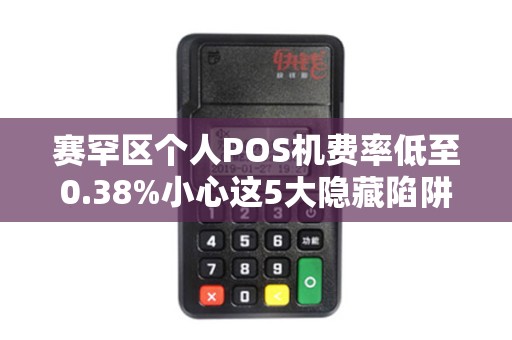 赛罕区个人POS机费率低至0.38%小心这5大隐藏陷阱！