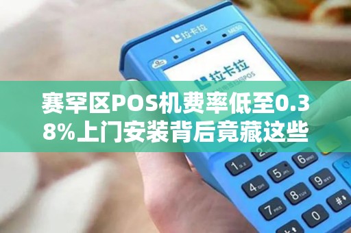 赛罕区POS机费率低至0.38%上门安装背后竟藏这些‘猫腻’