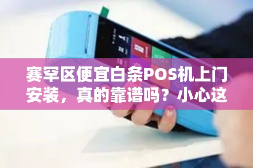 赛罕区便宜白条POS机上门安装，真的靠谱吗？小心这5大陷阱！