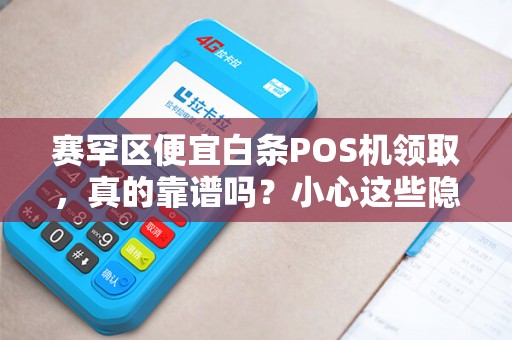 赛罕区便宜白条POS机领取，真的靠谱吗？小心这些隐藏陷阱！