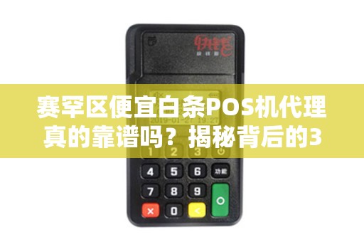 赛罕区便宜白条POS机代理真的靠谱吗？揭秘背后的3大陷阱！
