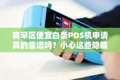 赛罕区便宜白条POS机申请真的靠谱吗？小心这些隐藏陷阱！