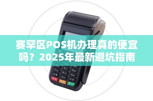 赛罕区POS机办理真的便宜吗？2025年最新避坑指南！